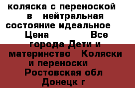 коляска с переноской 3 в 1 нейтральная состояние идеальное    › Цена ­ 10 000 - Все города Дети и материнство » Коляски и переноски   . Ростовская обл.,Донецк г.